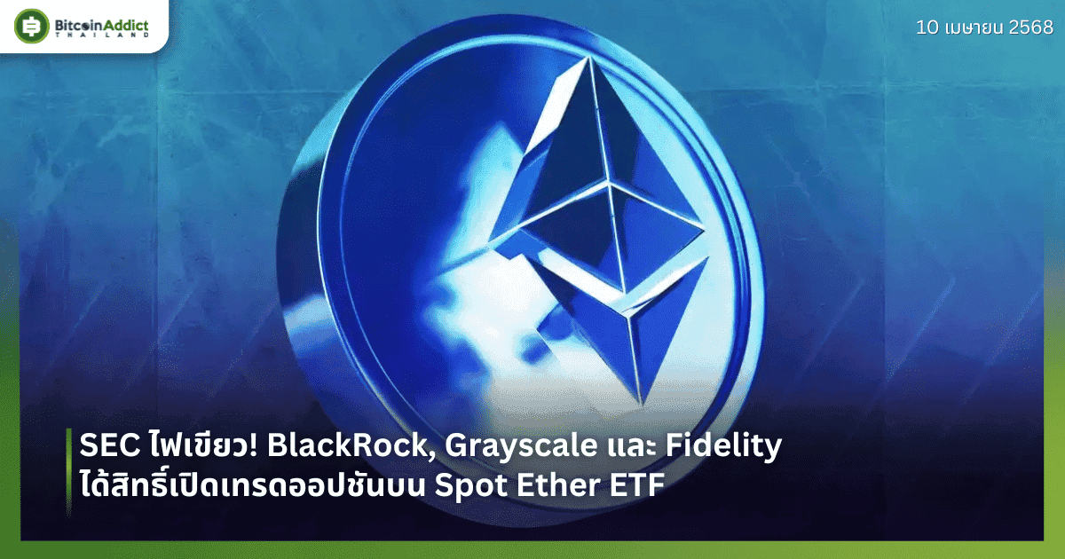 SEC ไฟเขียว! BlackRock, Grayscale และ Fidelity ได้สิทธิ์เปิดเทรดออปชันบน Spot Ether ETF