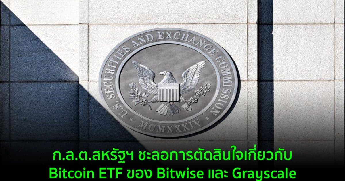 ก.ล.ต.สหรัฐฯ ชะลอการตัดสินใจเกี่ยวกับ Bitcoin ETF ของ Bitwise และ Grayscale