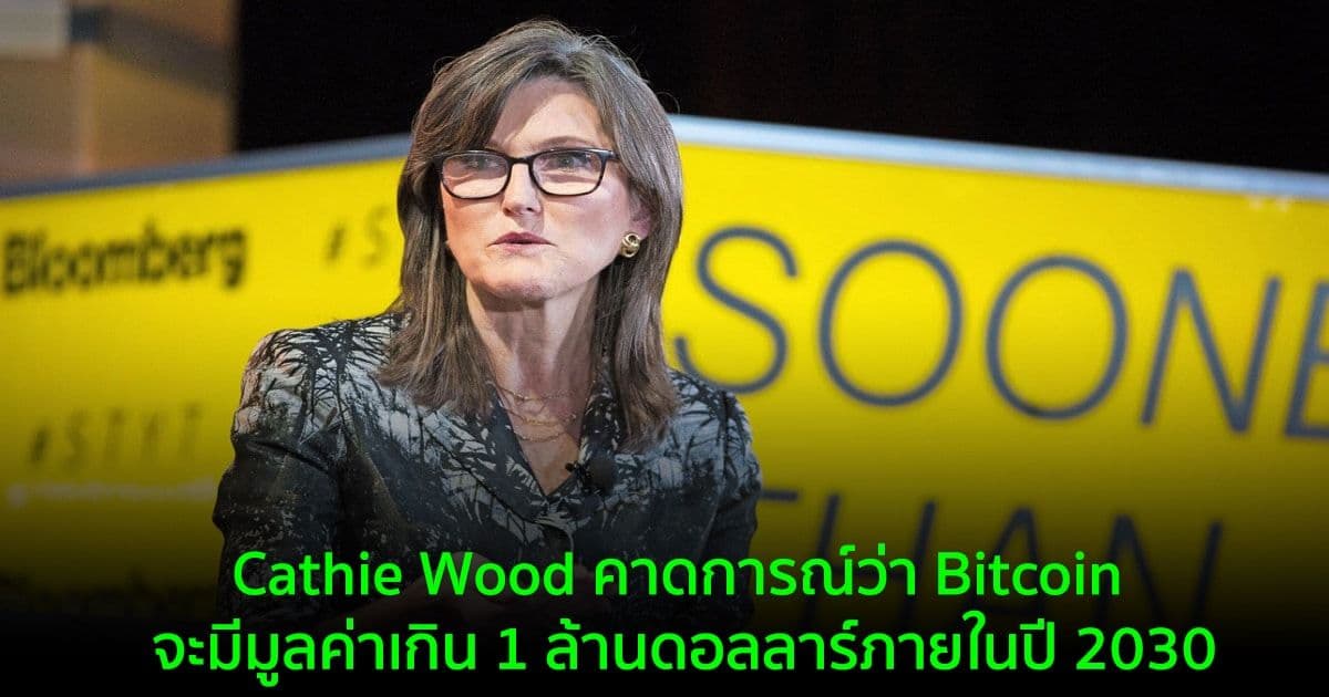 Cathie Wood คาดการณ์ว่า Bitcoin จะมีมูลค่าเกิน 1 ล้านดอลลาร์ภายในปี 2030