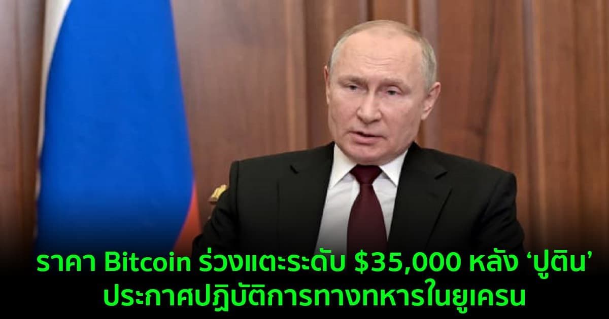 ราคา Bitcoin ร่วงแตะระดับ $35,000 หลัง ‘ปูติน’ประกาศปฏิบัติการทางทหารในยูเครน