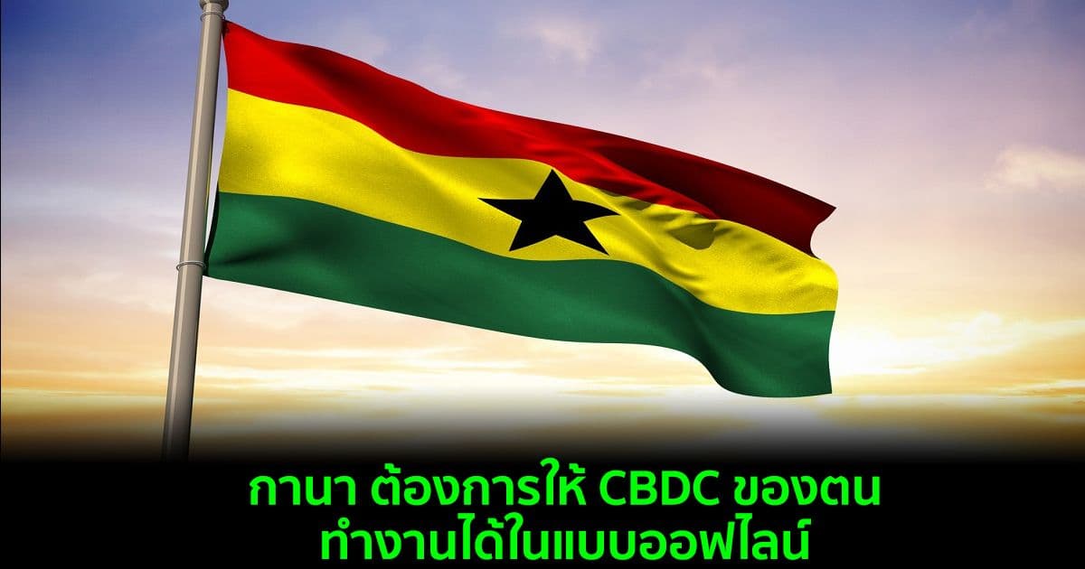 กานา ต้องการให้ CBDC ของตน ทำงานได้ในแบบออฟไลน์