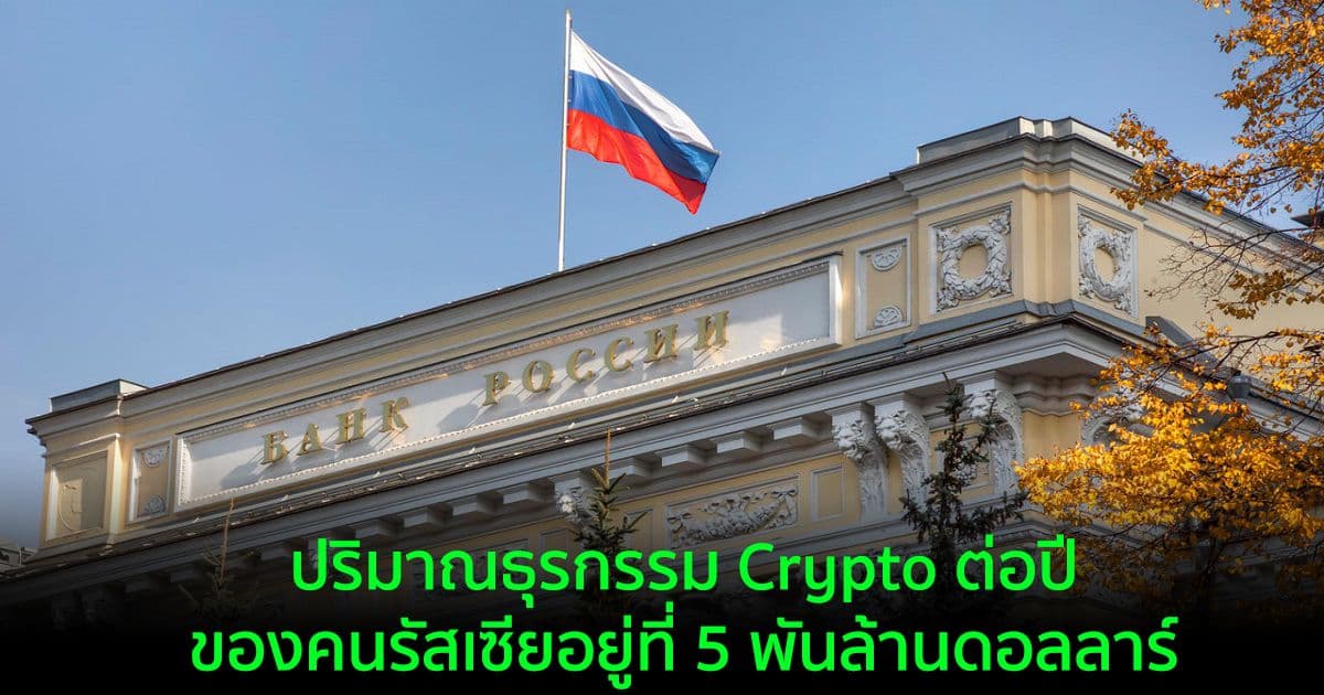 ปริมาณธุรกรรม Crypto ต่อปีของคนรัสเซียอยู่ที่ 5 พันล้านดอลลาร์ : ธนาคารกลางรัสเซียกล่าว