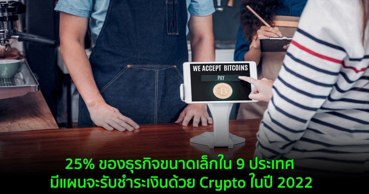25% ของธุรกิจขนาดเล็กใน 9 ประเทศ มีแผนจะรับชำระเงินด้วย Crypto ในปี 2022
