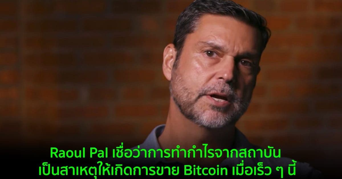 Raoul Pal เชื่อว่าการทำกำไรจากสถาบัน เป็นสาเหตุให้เกิดการขาย Bitcoin เมื่อเร็ว ๆ นี้