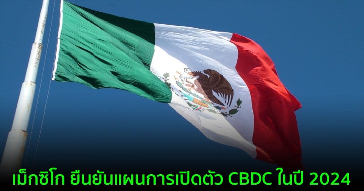 เม็กซิโก ยืนยันแผนการเปิดตัว CBDC ในปี 2024