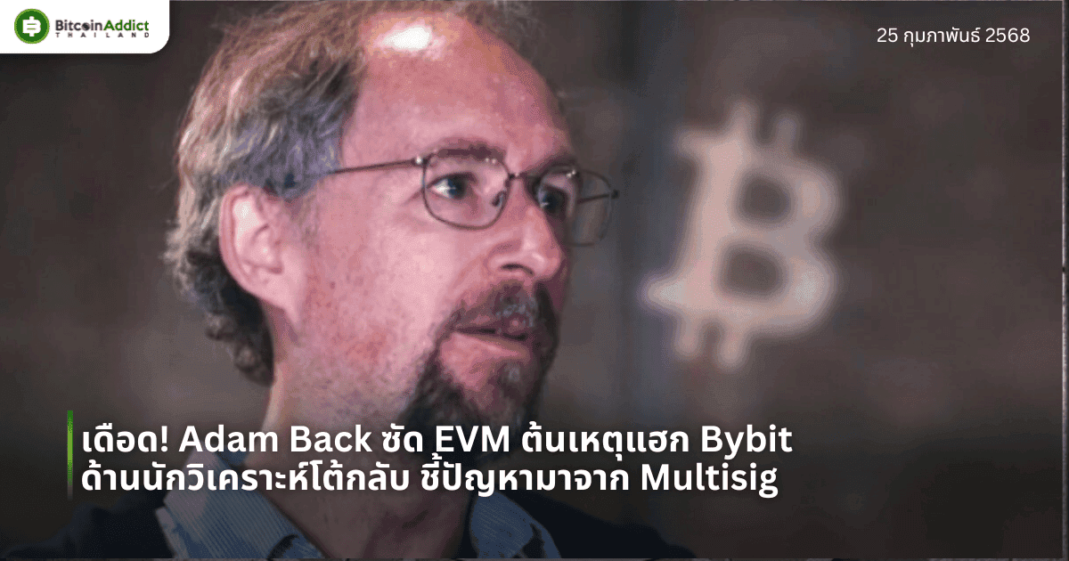 เดือด! Adam Back ซัด EVM ต้นเหตุแฮก Bybit ด้านนักวิเคราะห์โต้กลับ ชี้ปัญหามาจาก Multisig