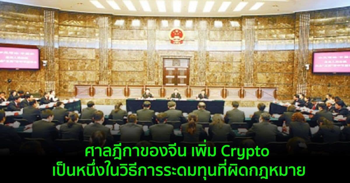 ศาลฎีกาของจีน เพิ่ม Crypto เป็นหนึ่งในวิธีการระดมทุนที่ผิดกฎหมาย