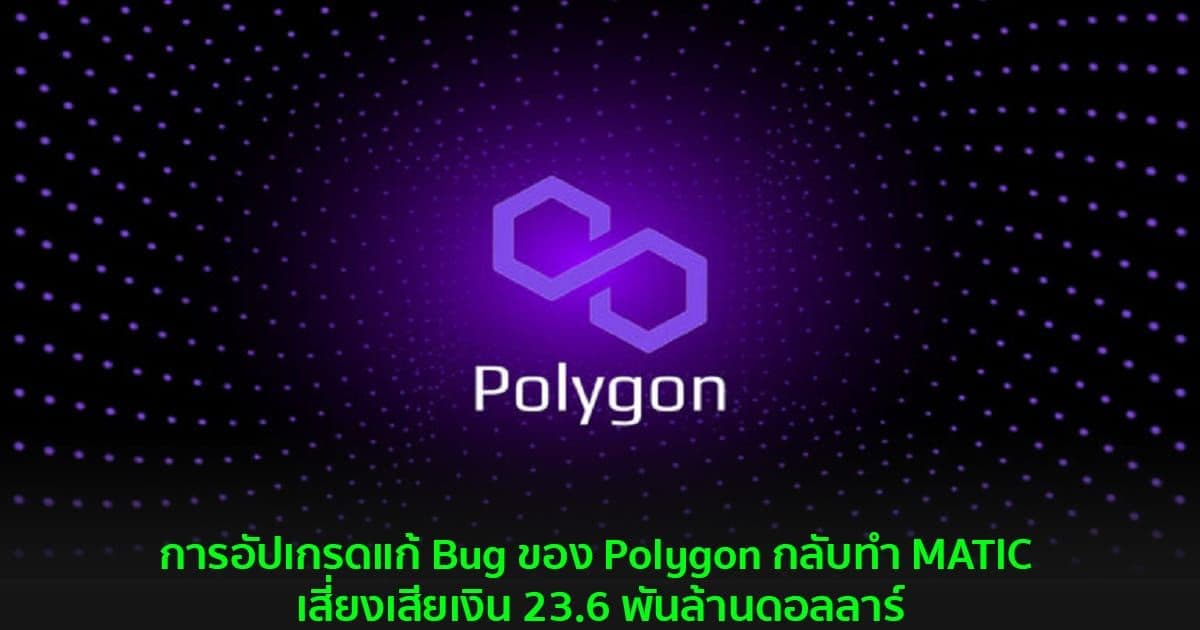 การอัปเกรดแก้ Bug ของ Polygon กลับทำ MATIC เสี่ยงเสียเงิน 23.6 พันล้านดอลลาร์