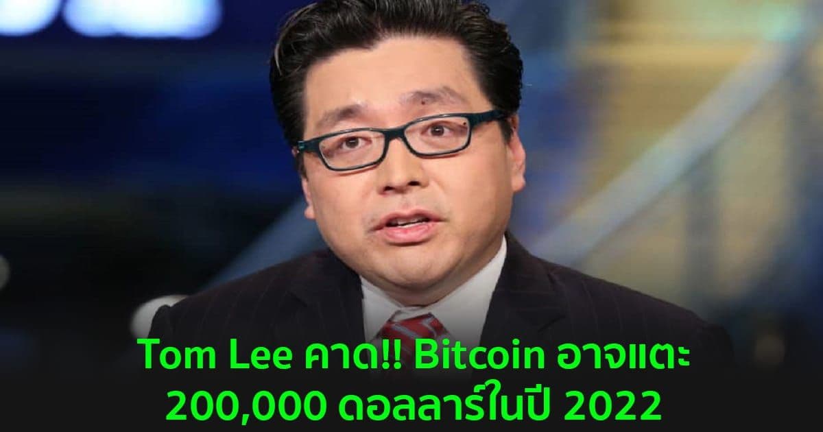 Tom Lee คาด!! Bitcoin อาจแตะ 200,000 ดอลลาร์ในปี 2022