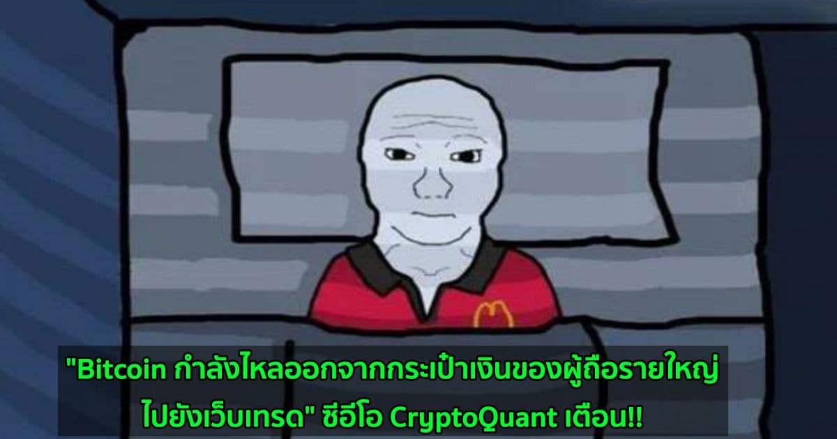 "Bitcoin กำลังไหลออกจากกระเป๋าเงินของผู้ถือรายใหญ่ไปยังเว็บเทรด" ซีอีโอ CryptoQuant เตือน!!