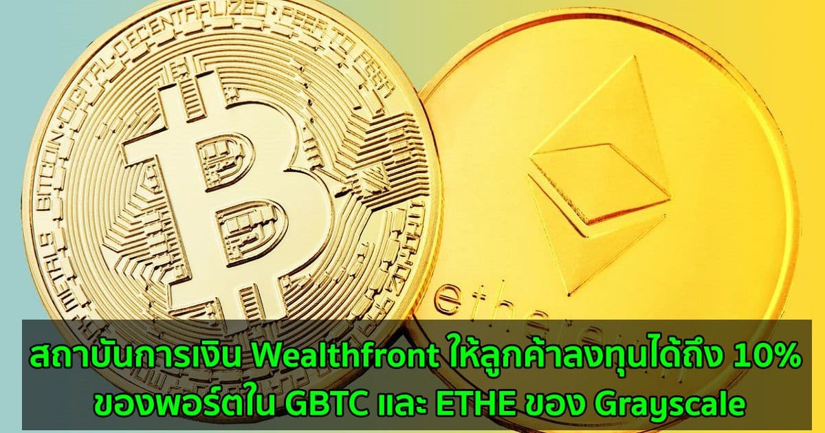สถาบันการเงิน Wealthfront ให้ลูกค้าลงทุนได้ถึง 10% ของพอร์ตใน GBTC และ ETHE ของ Grayscale