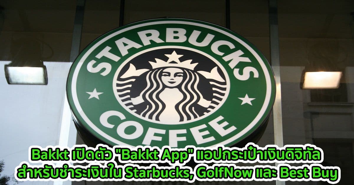 Bakkt เปิดตัว "Bakkt App" แอปกระเป๋าเงินดิจิทัล สำหรับชำระเงินใน Starbucks, GolfNow และ Best Buy