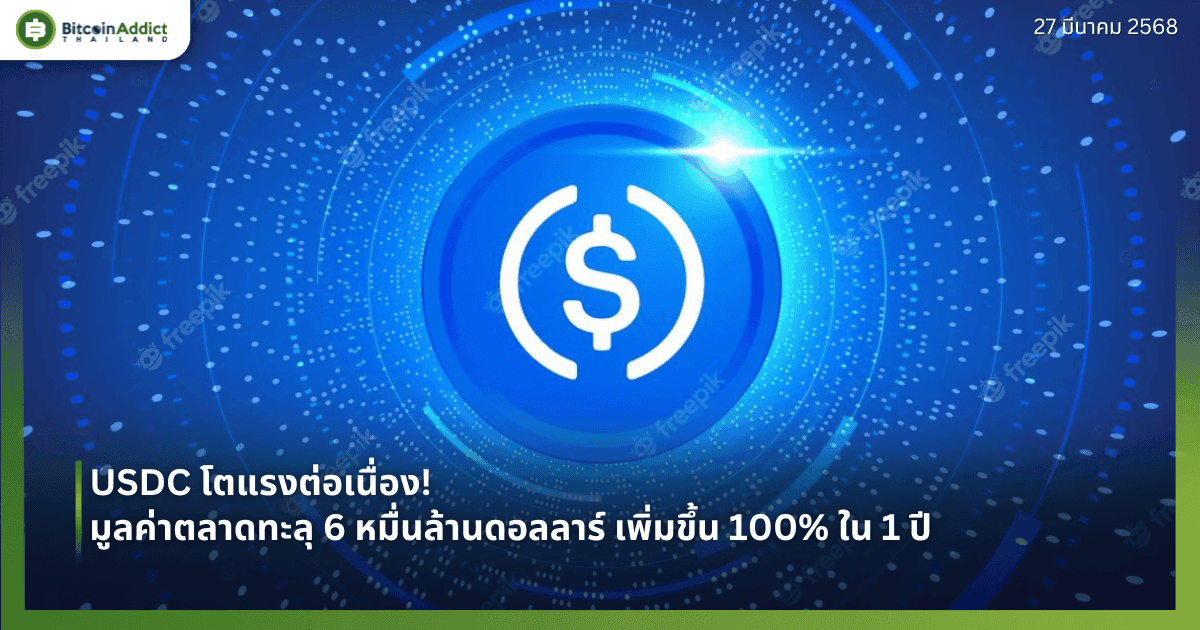 USDC โตแรงต่อเนื่อง! มูลค่าตลาดทะลุ 6 หมื่นล้านดอลลาร์ เพิ่มขึ้น 100% ใน 1 ปี