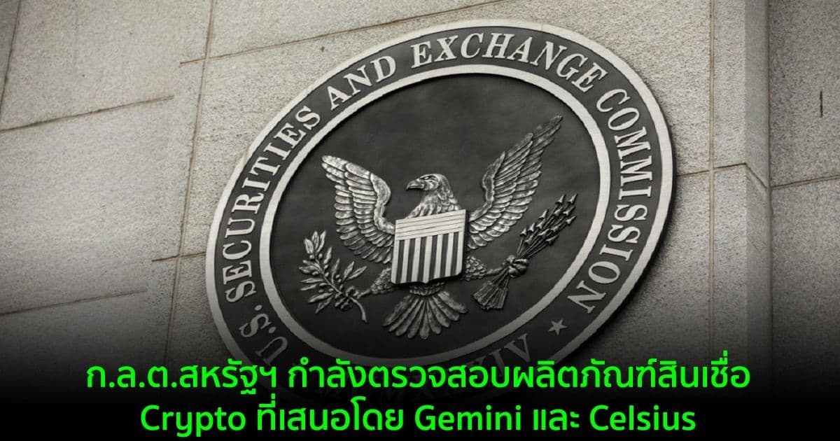 ก.ล.ต.สหรัฐฯ กำลังตรวจสอบผลิตภัณฑ์สินเชื่อ Crypto ที่เสนอโดย Gemini และ Celsius