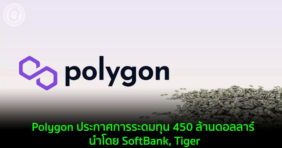Polygon ประกาศการระดมทุน 450 ล้านดอลลาร์ นำโดย SoftBank, Tiger