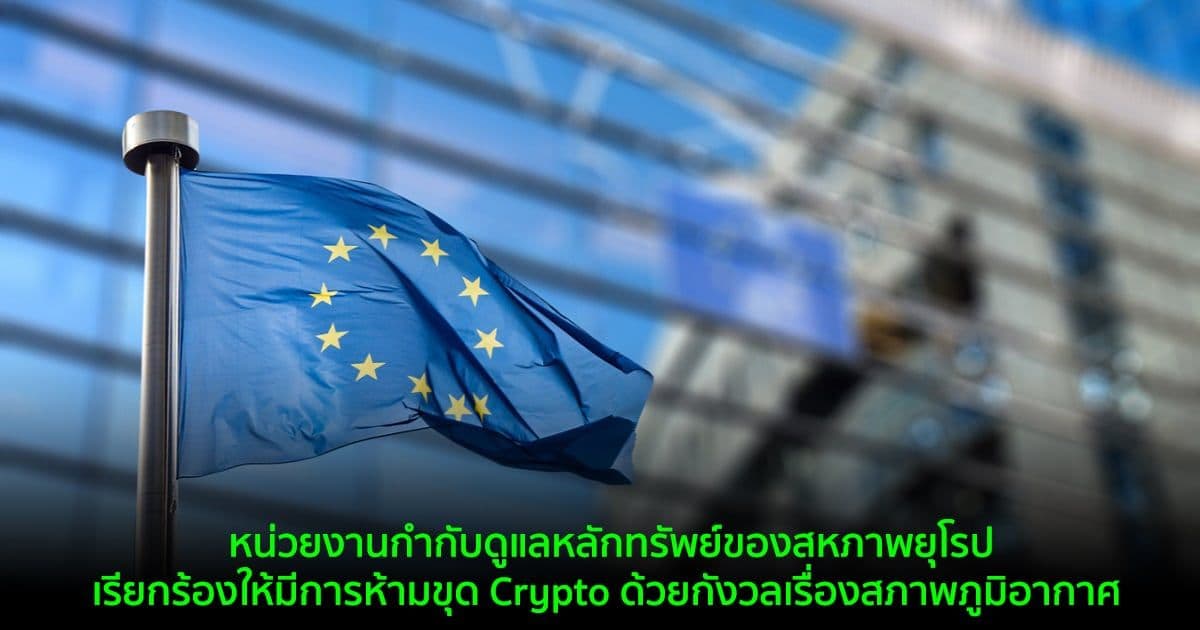 หน่วยงานกำกับดูแลหลักทรัพย์ของสหภาพยุโรป  เรียกร้องให้มีการห้ามการขุด Crypto ด้วยกังวลเรื่องสภาพภูมิอากาศ