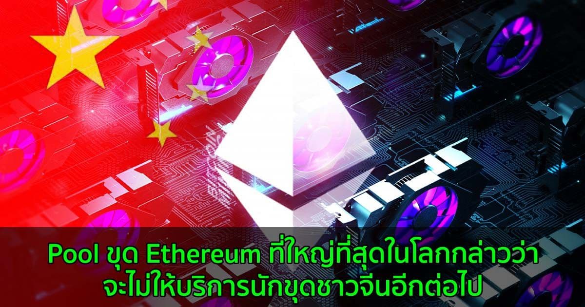 Pool ขุด Ethereum ที่ใหญ่ที่สุดในโลกกล่าวว่าจะไม่ให้บริการนักขุดชาวจีนอีกต่อไป