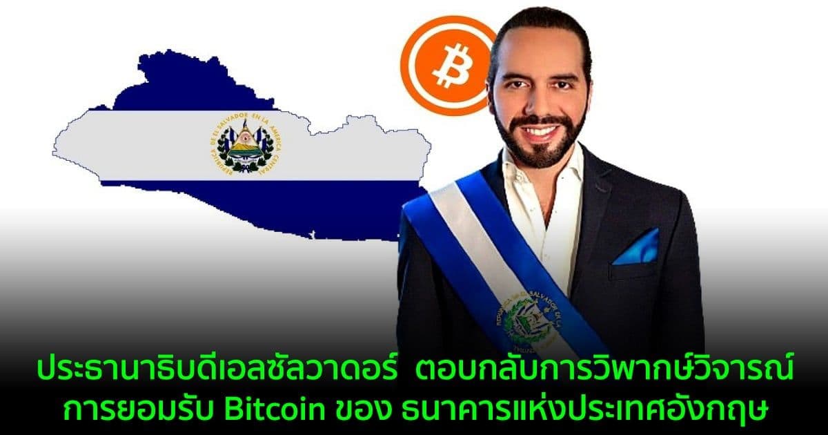 ประธานาธิบดีเอลซัลวาดอร์  ตอบกลับการวิพากษ์วิจารณ์การยอมรับ Bitcoin ของ ธนาคารแห่งประเทศอังกฤษ