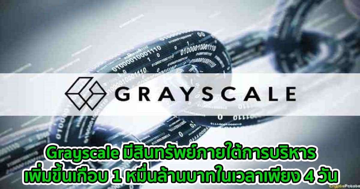 Grayscale มีสินทรัพย์ภายใต้การบริหารเพิ่มขึ้นเกือบ 1 หมื่นล้านบาทในเวลาเพียง 4 วัน