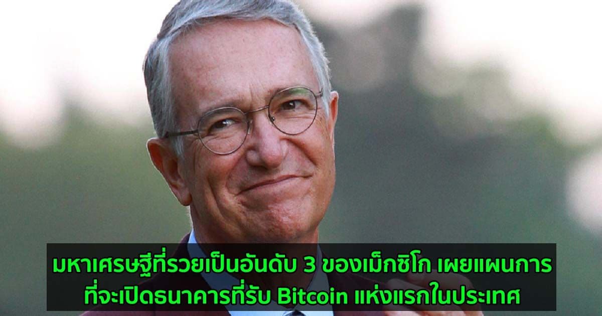 มหาเศรษฐีที่รวยเป็นอันดับ 3 ของเม็กซิโก เผยแผนการที่จะเปิดธนาคารที่รับ Bitcoin แห่งแรกในประเทศ