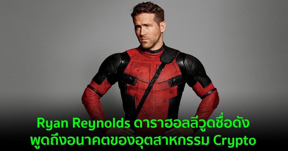 Ryan Reynolds ดาราฮอลลีวูดชื่อดัง พูดถึงอนาคตของอุตสาหกรรม Crypto