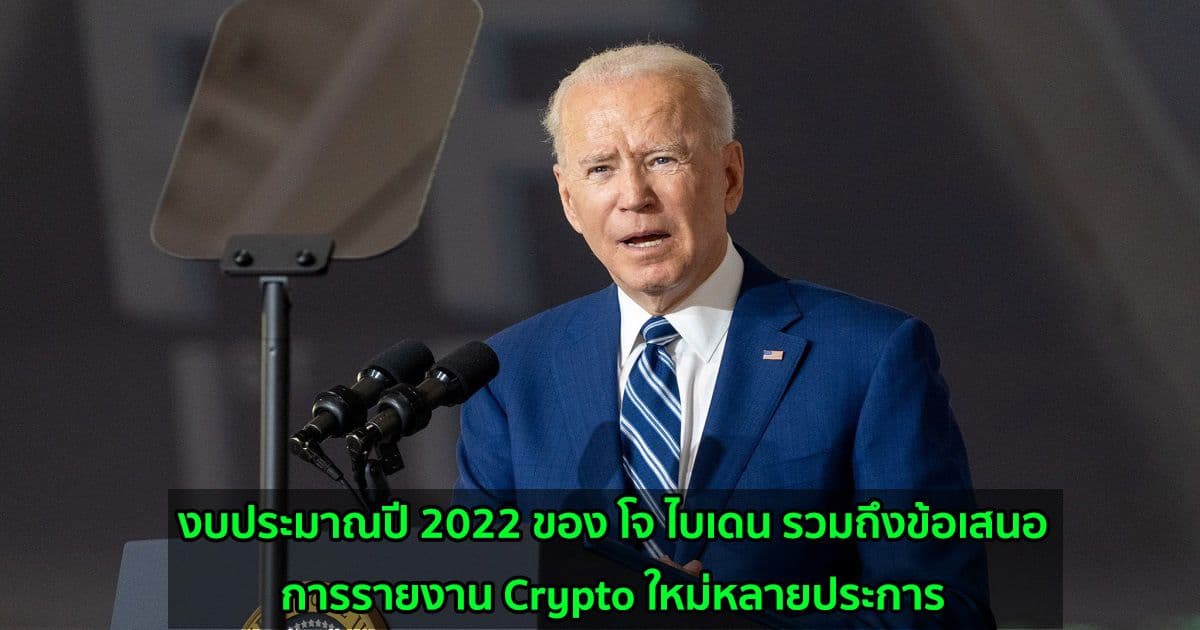 งบประมาณปี 2022 ของ โจ ไบเดน รวมถึงข้อเสนอการรายงาน Crypto ใหม่หลายประการ