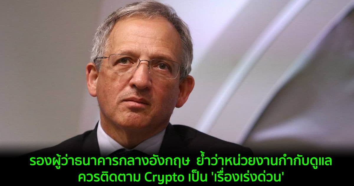 รองผู้ว่าธนาคารกลางอังกฤษ  ย้ำว่าหน่วยงานกำกับดูแลควรติดตาม Crypto เป็น 'เรื่องเร่งด่วน'
