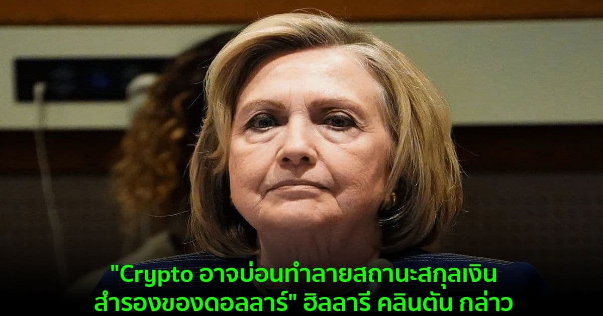 "Crypto อาจบ่อนทำลายสถานะสกุลเงินสำรองของดอลลาร์" ฮิลลารี คลินตัน กล่าว