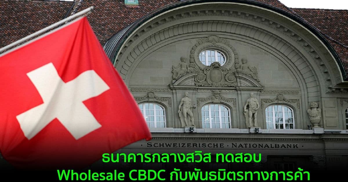 ธนาคารกลางสวิส ทดสอบ Wholesale CBDC กับพันธมิตรทางการค้า