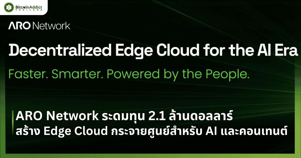 ARO Network ระดมทุน 2.1 ล้านดอลลาร์ สร้าง Edge Cloud กระจายศูนย์สำหรับ AI และคอนเทนต์