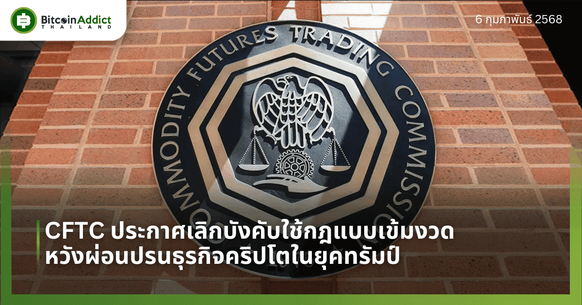 CFTC ประกาศเลิกบังคับใช้กฎแบบเข้มงวด หวังผ่อนปรนธุรกิจคริปโตในยุคทรัมป์
