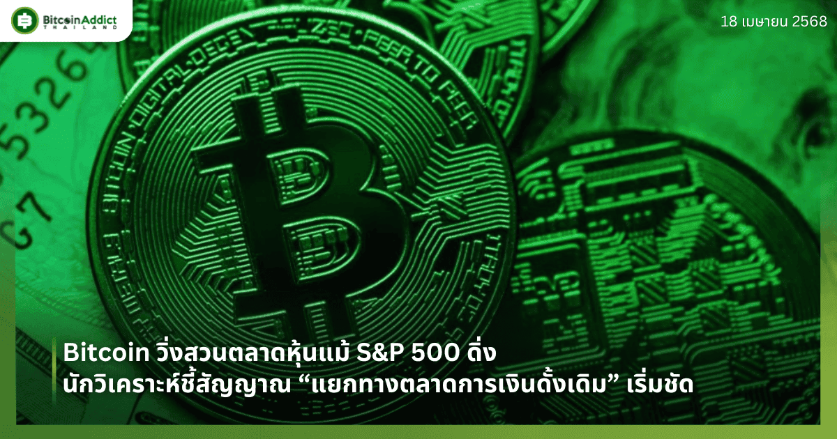 Bitcoin วิ่งสวนตลาดหุ้นแม้ S&P 500 ดิ่ง – นักวิเคราะห์ชี้สัญญาณ “แยกทางตลาดการเงินดั้งเดิม” เริ่มชัด