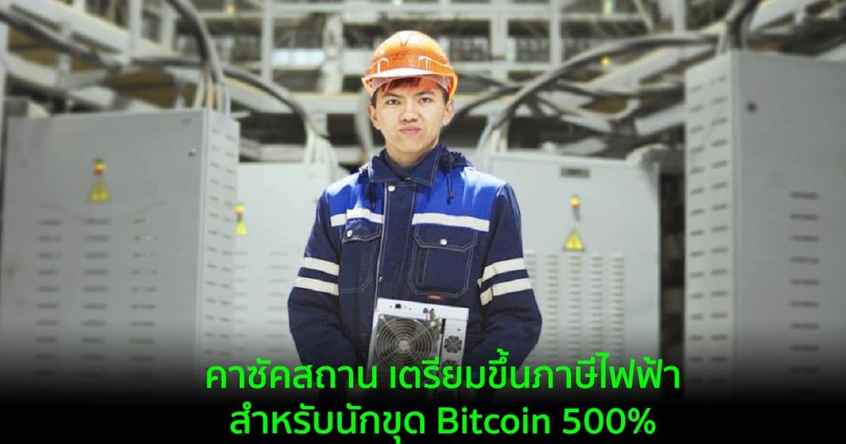 คาซัคสถาน เตรียมขึ้นภาษีไฟฟ้าสำหรับนักขุด Bitcoin 500%