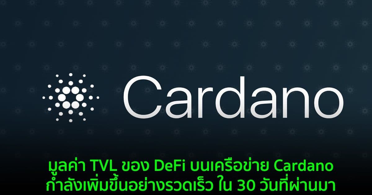 มูลค่า TVL ของ DeFi บนเครือข่าย Cardano กำลังเพิ่มขึ้นอย่างรวดเร็ว ใน 30 วันที่ผ่านมา