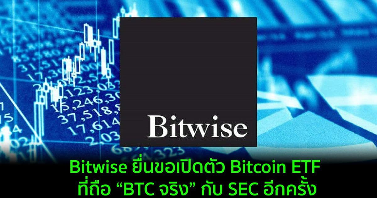 Bitwise ยื่นขอเปิดตัว Bitcoin ETF ที่ถือ “BTC จริง” กับ SEC อีกครั้ง