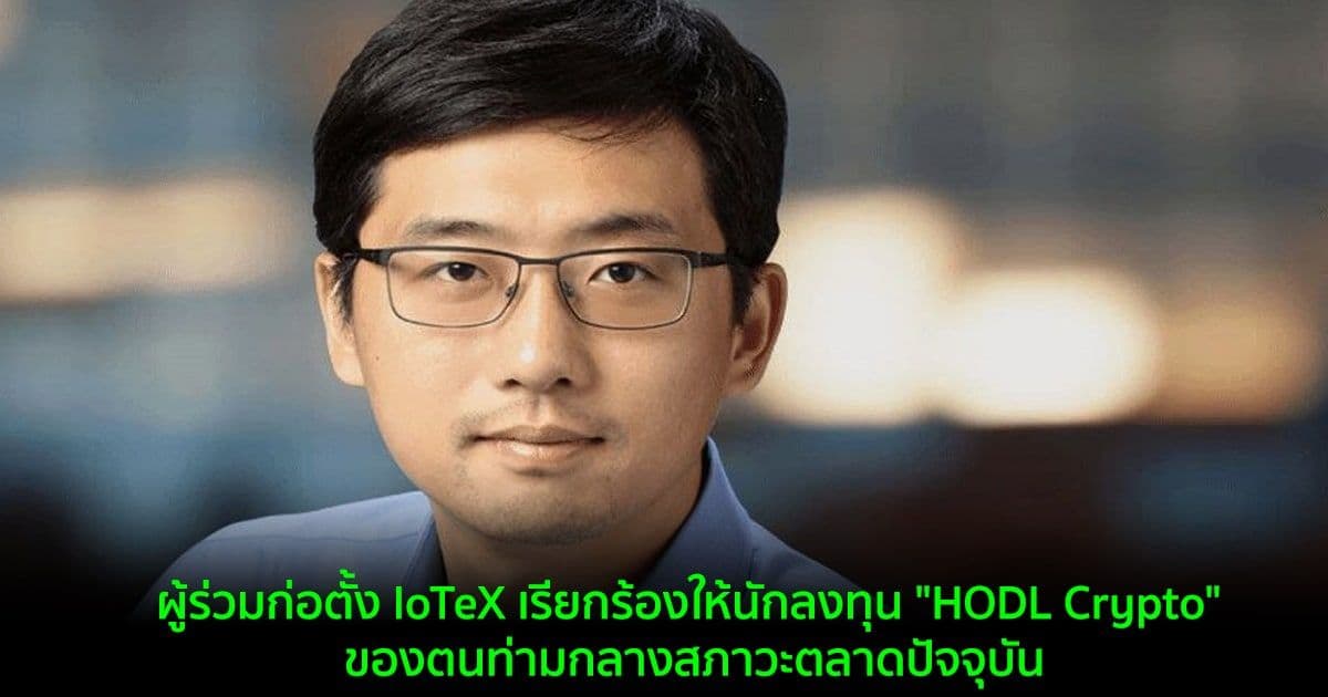 ผู้ร่วมก่อตั้ง IoTeX เรียกร้องให้นักลงทุน "HODL Crypto" ของตนท่ามกลางสภาวะตลาดปัจจุบัน
