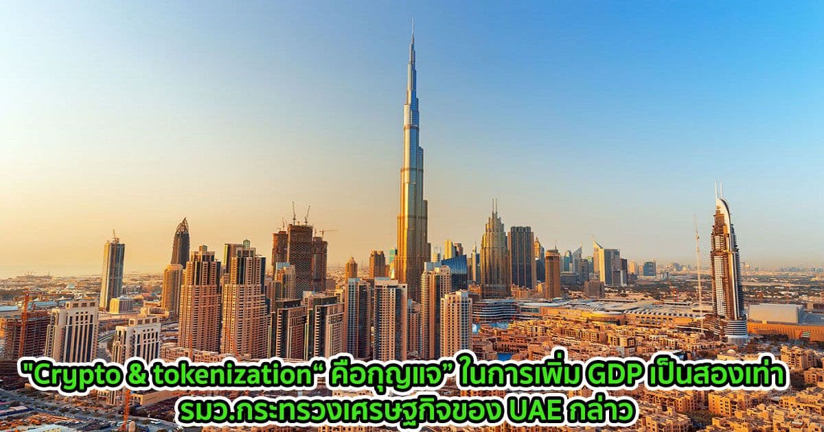 "Crypto & tokenization“ คือกุญแจ” ในการเพิ่ม GDP เป็นสองเท่า : รมว.กระทรวงเศรษฐกิจของ UAE กล่าว