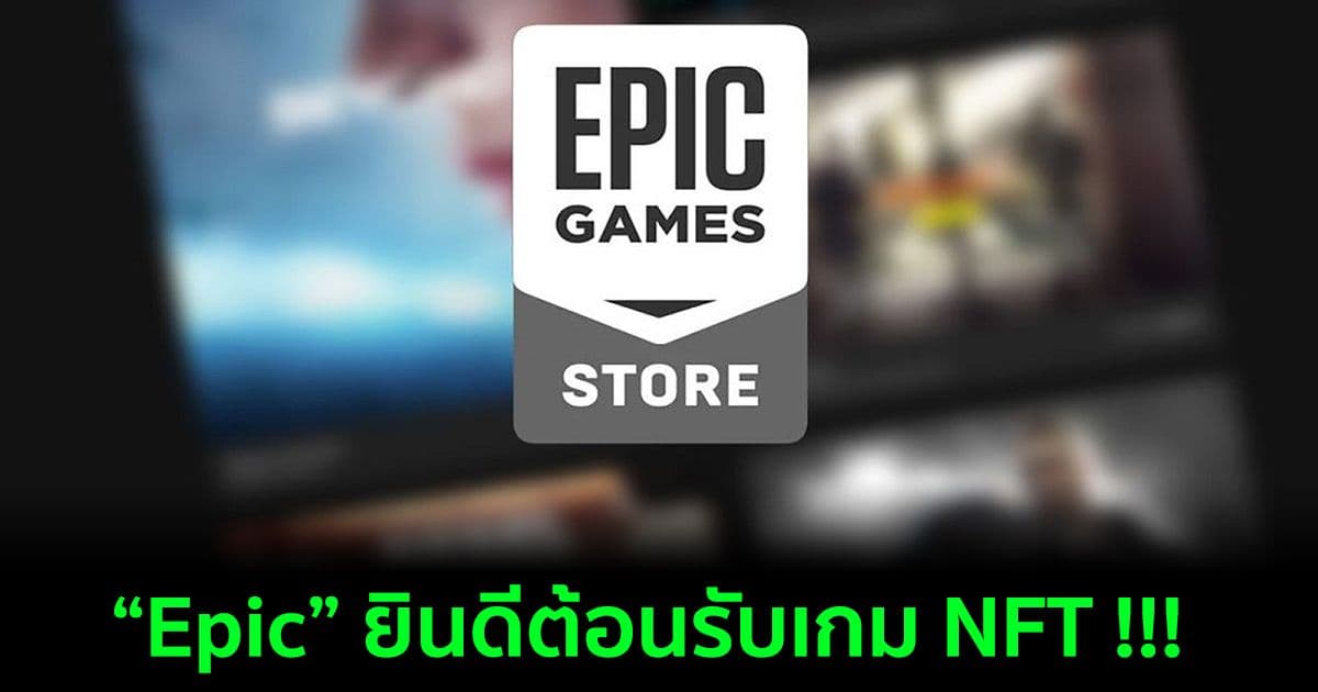 Epic ยืนยัน 'เปิดกว้าง' สำหรับเกมบล็อคเชนและ NFT หลังจาก Steam ไม่อนุญาต