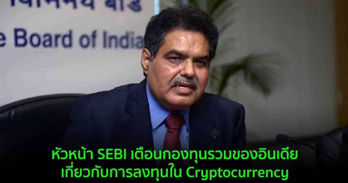 หัวหน้า SEBI เตือนกองทุนรวมของอินเดีย เกี่ยวกับการลงทุนใน Cryptocurrency