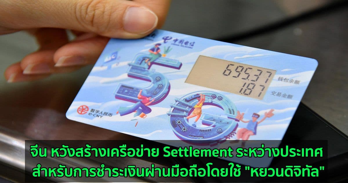 จีน หวังสร้างเครือข่าย Settlement ระหว่างประเทศ  สำหรับการชำระเงินผ่านมือถือโดยใช้ "หยวนดิจิทัล"