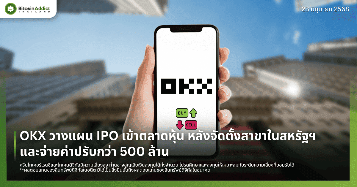 OKX วางแผน IPO เข้าตลาดหุ้น หลังจัดตั้งสาขาในสหรัฐฯ และจ่ายค่าปรับกว่า 500 ล้าน