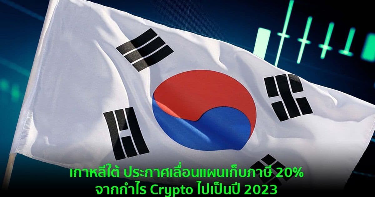 เกาหลีใต้ ประกาศเลื่อนแผนเก็บภาษี 20%จากกำไร Crypto ไปเป็นปี 2023