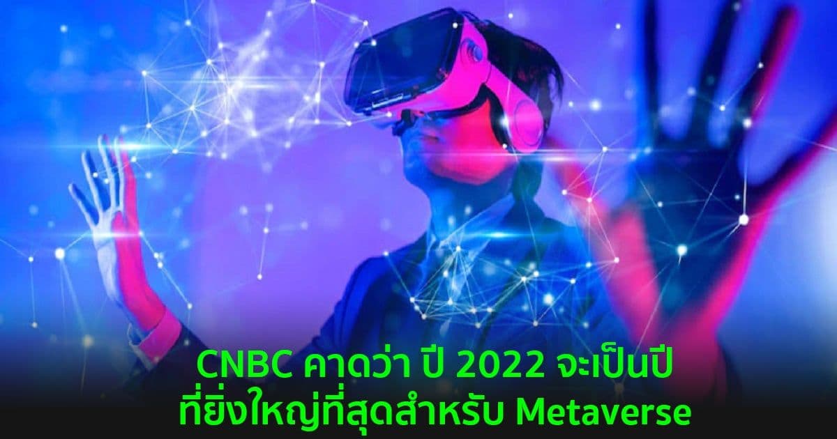 CNBC คาดว่า ปี 2022 จะเป็นปีที่ยิ่งใหญ่ที่สุดสำหรับ Metaverse