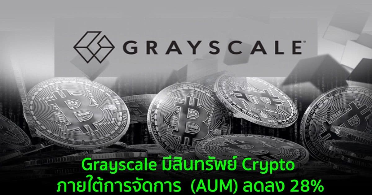 Grayscale มีสินทรัพย์ Crypto ภายใต้การจัดการ  (AUM) ลดลง 28% เหลือ 43.6 พันล้านดอลลาร์