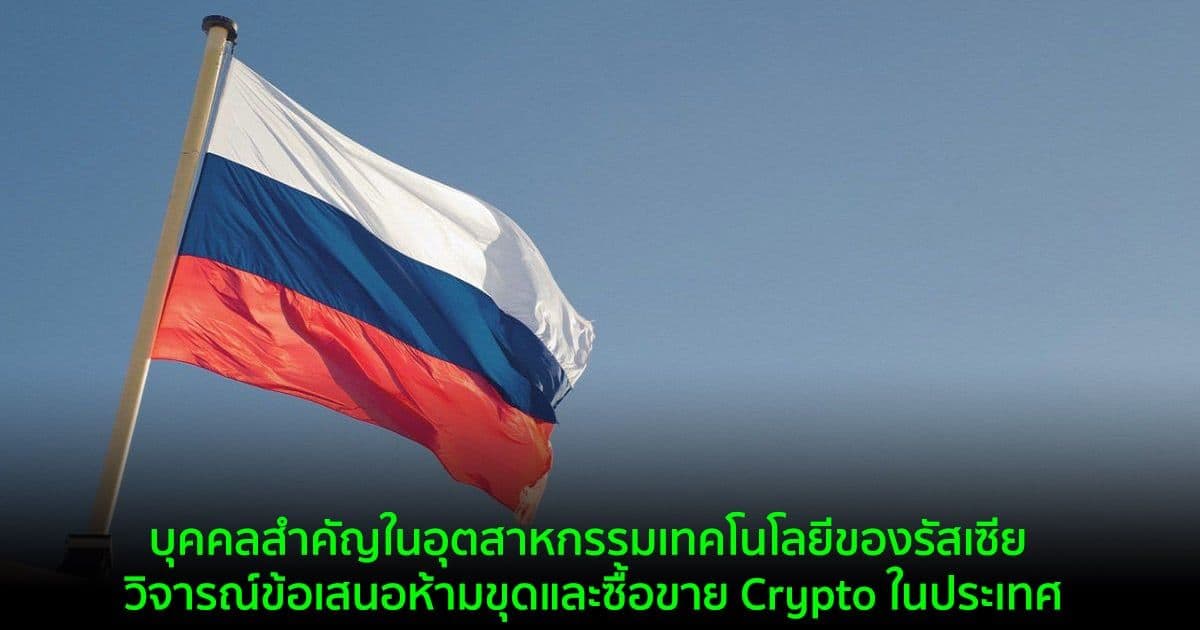 บุคคลสำคัญในอุตสาหกรรมเทคโนโลยีของรัสเซีย วิจารณ์ข้อเสนอห้ามขุดและซื้อขาย Crypto ในประเทศ