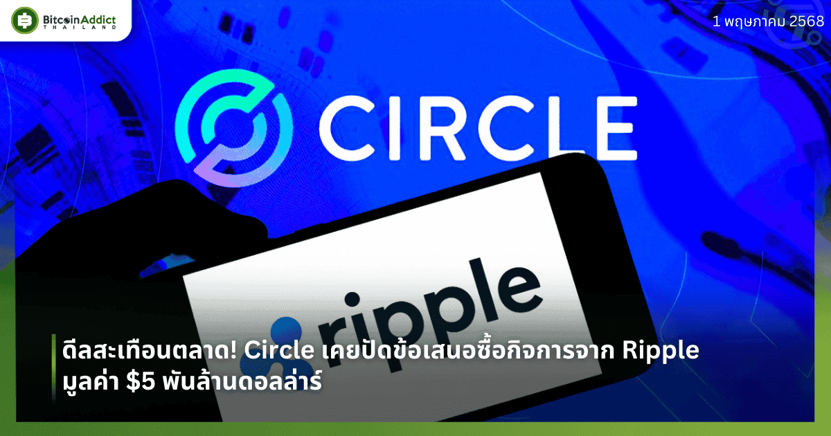 ดีลสะเทือนตลาด! Circle เคยปัดข้อเสนอซื้อกิจการจาก Ripple มูลค่า $5 พันล้านดอลล่าร์