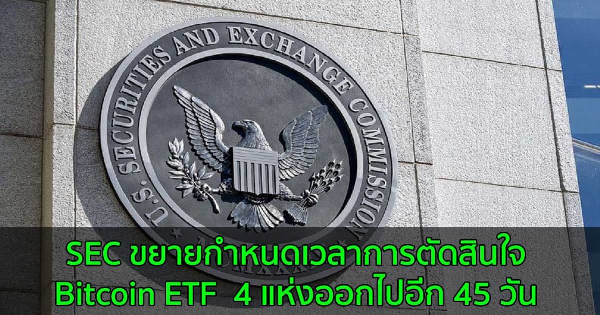 SEC ขยายกำหนดเวลาการตัดสินใจ Bitcoin ETF  4 แห่งออกไปอีก 45 วัน