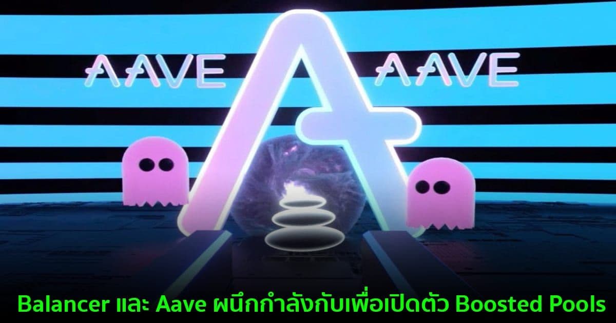 Balancer และ Aave ผนึกกำลังกับเพื่อเปิดตัว Boosted Pools