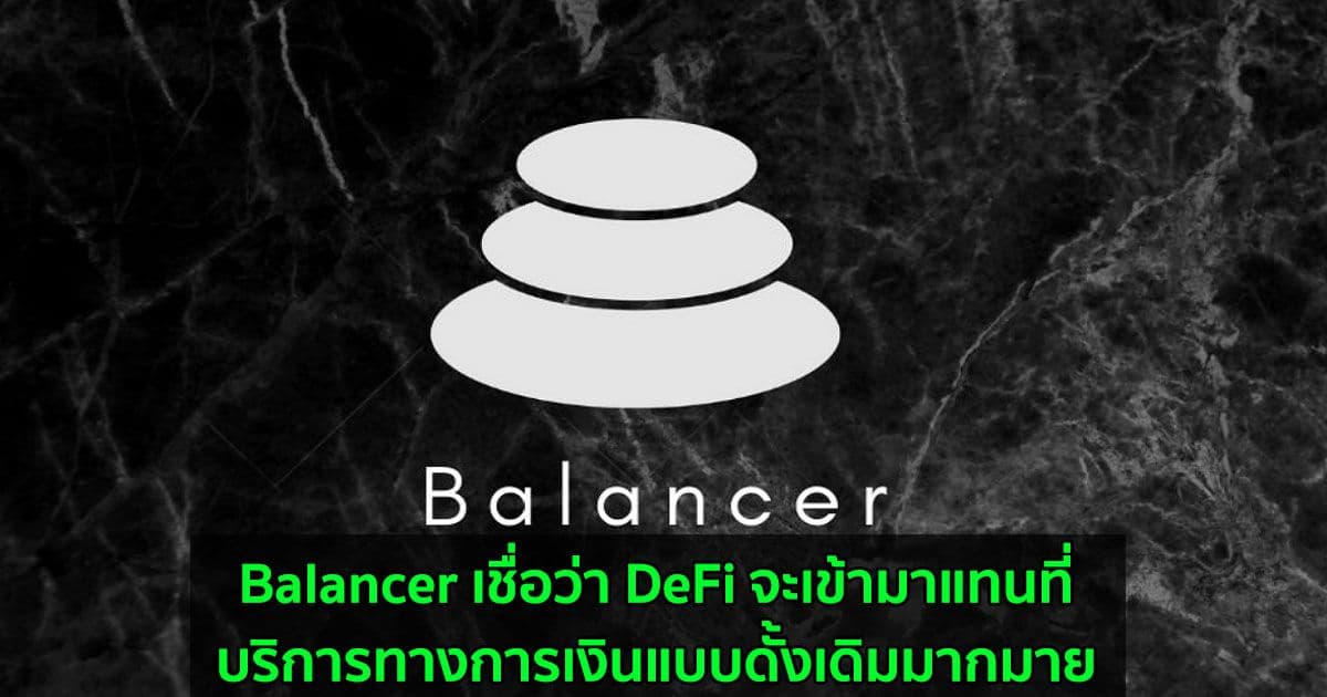 Balancer เชื่อว่า DeFi จะเข้ามาแทนที่บริการทางการเงินแบบดั้งเดิมมากมาย
