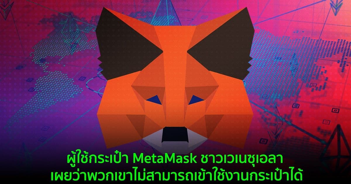 ผู้ใช้กระเป๋า MetaMask ชาวเวเนซุเอลา เผยว่าพวกเขาไม่สามารถเข้าใช้งานกระเป๋าได้